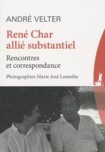 René Char allié substantiel. Rencontres et correspondance - Velter André - Lamothe Marie-José