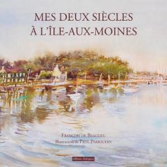 Mes deux siècles à l'Île-aux-Moines - Beaulieu François de - Perraudin Paul