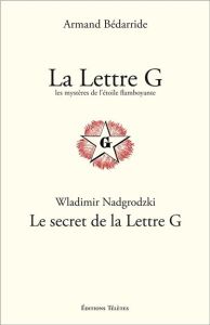 La Lettre G, les mystères de l'Etoile flamboyante %3B Le secret de la Lettre G - Bédarride Armand - Nadgrodzki Wladimir