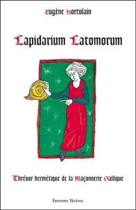 Lapidarium Latomorum - Thrésor hermétique de la Maçonnerie Gallique - Hortulain Eugène