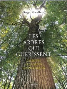 Les arbres qui guérissent. Les rites, les usages, les pratiques - Maudhuy Roger - Leman Pierre - Blondel Jean-Hugues