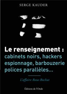 Le renseignement : cabinets noirs, hackers, espionnage, barbouzerie, polices parallèles... L'affaire - Kauder Serge