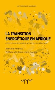 La transition énergétique en Afrique. Construire ensemble notre futur africain - Andrieu Priscilla - Borloo Jean-Louis