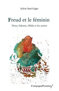 Freud et le féminin. Dora, Sidonie, Hilda et les autres - Sesé-Léger Sylvie