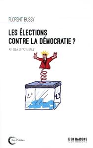 Les élections contre la démocratie ? Au-delà du vote utile - Bussy Florent