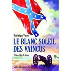 Le blanc soleil des vaincus. L'épopée sudiste et la guerre de Sécession (1607-1865) - Venner Dominique - Benoist Alain de