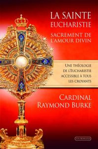 La sainte Eucharistie, sacrement de l'amour divin - Burke Raymond Leo - Thomas Jean-François
