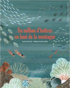 Un million d'huîtres au sommet de la montagne - Nogués Alex - Asiain Lora Miren - Cordin Sébastien