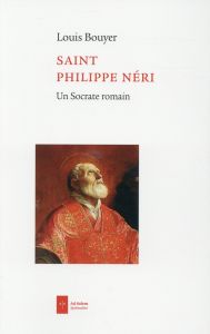 Saint Philippe Neri. Un socrate romain - Bouyer Louis