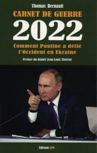 Carnet de guerre 2022. Comment Poutine a défié l'Occident en Ukraine - Hernault Thomas - Thiériot Jean-Louis