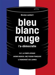 Bleu, blanc, rouge, l'a-démocratie. 3 volumes : Elf, la pompe Afrique %3B Avenir radieux, une fission - Lambert Nicolas - T. Otto
