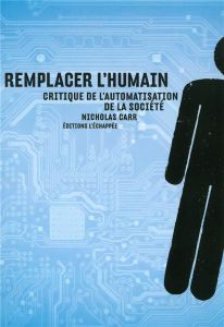 Remplacer l'humain. Critique de l'automatisation de la société - Carr Nicholas - Jacquemoud Edouard