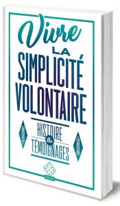 Vivre la simplicité volontaire. Histoire et témoignages - Biagini Cédric - Thiesset Pierre - Cheynet Vincent
