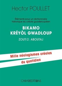 Eléments pour un dictionnaire historique du créole guadeloupéen. Bikamo kréyol Gwadloup Zouti 2, Abo - Poullet Hector