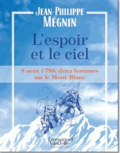 L'espoir et le ciel. 8 août 1786, deux hommes sur le Mont-Blanc - Mégnin Jean-Philippe - Domer Jacques