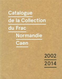 Catalogue de la collection du Frac Normandie Caen (2002-2014). Edition bilingue français-anglais - Da Costa Valérie - Laguarda Alice - Bourne-Farrell