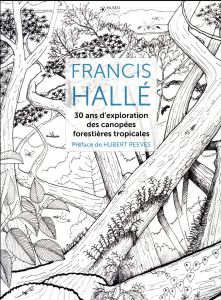 Francis Hallé. 30 ans d'exploration des canopées forestières tropicales - Hallé Francis - Reeves Hubert - Michon Geneviève -
