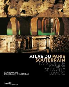 Atlas du Paris souterrain. La doublure sombre de la ville lumière, 2e édition - Clément Alain - Thomas Gilles - Brachet-Sergent Al