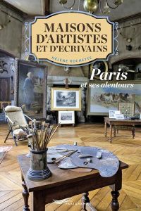 Maisons d'écrivains et d'artistes. Paris et ses alentours - Rochette Hélène - Paillardet Pascal
