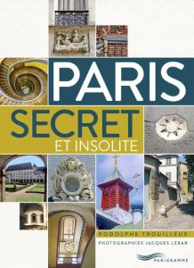Paris secret et insolite - Trouilleux Rodolphe - Lebar Jacques
