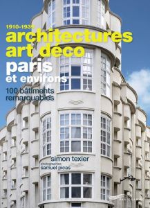 Architectures Art Déco Paris et environs. 100 bâtiments remarquables 1910-1939 - Texier Simon - Picas Samuel