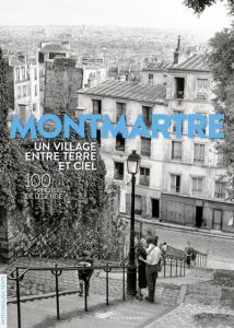 Montmartre un village entre terre et ciel - 100 photos de légende - Ravelle Françoise - Deschamps Mary