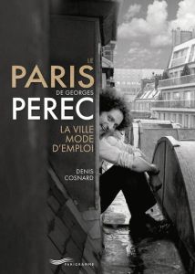 Le Paris de Georges Perec. La ville mode d'emploi - Cosnard Denis