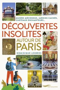 Découvertes insolites autour de Paris - Jardins cachés, châteaux enchanteurs, musées méconnus - Lesbros Dominique