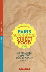 Paris Super Good Streetfood. Les meilleures adresses pour se régaler - Goetz Amandine