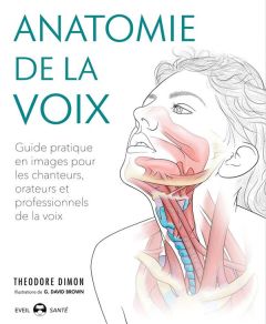 Anatomie de la voix. Guide pratique en images pour les chanteurs, orateurs et professionnels de la v - Dimon Theodore - Brown G. David - Dudeffand Auréli