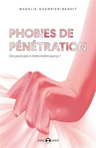 Phobies de pénétration. Vaginisme, dyspareunie, phobie de pénétration pénienne, des peurs pas si irr - Guerrier-Benoit Magalie
