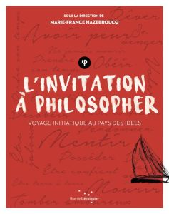 L'invitation à philosopher. Voyage initiatique au pays des idées - Hazebroucq Marie-France