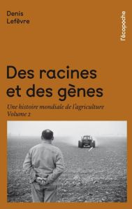 Des racines et des gènes. Une histoire mondiale de l'agriculture Volume 2 - Lefèvre Denis