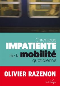 Chronique impatiente de la mobilité quotidienne.50 chroniques impatientes de la mobilité quotidienne - Razemon Olivier