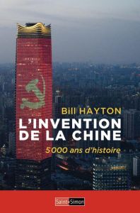 L'invention de la Chine. 5000 ans d'histoire - Hayton Bill - Vincenolles Louis