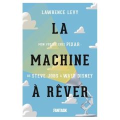 La machine à rêver. Mon voyage chez Pixar : de Steve Jobs à Walt Disney - Levy Lawrence - Camus David - Louinet Patrice