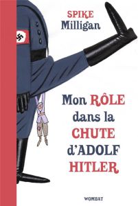 Mémoires de guerre Tome 1 : Mon rôle dans la chute d'Adolf Hitler - Milligan Spike - Vierne Béatrice - Palin Michael