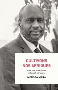Cultivons nos Afriques. Pour une renaissance culturelle africaine - Mara Moussa