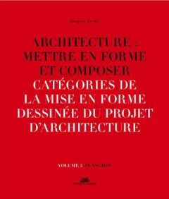Architecture : mettre en forme et composer. Volume 5, Catégories de la mise en forme dessinée du pro - Fredet Jacques