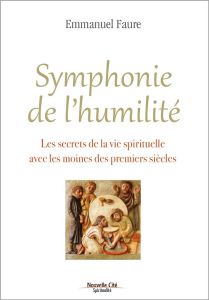 SYMPHONIE DE L'HUMILITE - LES SECRETS DE LA VIE SPIRITUELLE AVEC LES MOINES DES PREMIERS SIECLES - FAURE, EMMANUEL