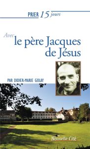 Prier 15 jours avec le père Jacques de Jésus - Golay Didier-Marie