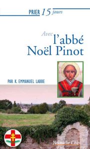 Prier 15 jours avec l'abbé Noël Pinot. Martyr de la Révolution - Labbé K. Emmanuel - Meunier Antoine