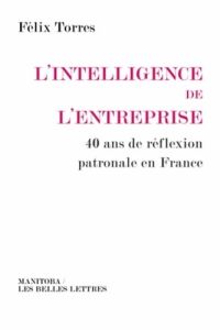 L'intelligence de l'entreprise. 40 ans de réflexion patronale en France - Torres Félix