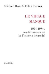 Le Virage manqué. 1974-1984 : ces dix années où la France a décroché - Hau Michel - Torres Félix