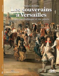 Les souverains à Versailles. Entre vie publique et vie privée - Da Vinha Mathieu