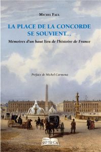 La place de la Concorde se souvient. Mémoires d'un haut lieu de l'histoire de France - Faul Michel - Carmona Michel