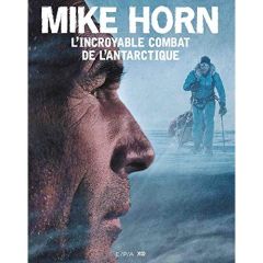 Mike Horn, l'incroyable combat de l'Antarctique - Horn Mike