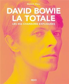 David Bowie, la totale. Les 456 chansons expliquées - Clerc Benoît
