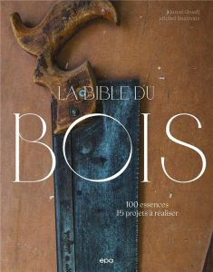 La bible du bois. 100 essences, 15 projets à réaliser - Guedj Marcel - Beauvais Michel - Gautier Stéphane