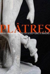 Plâtres. Pour une histoire de la sculpture à Amiens - Dalon Laure - Derrien Maya - Renaux Catherine